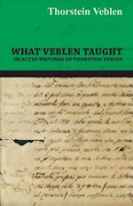 What Veblen Taught - Selected Writings of Thorstein Veblen