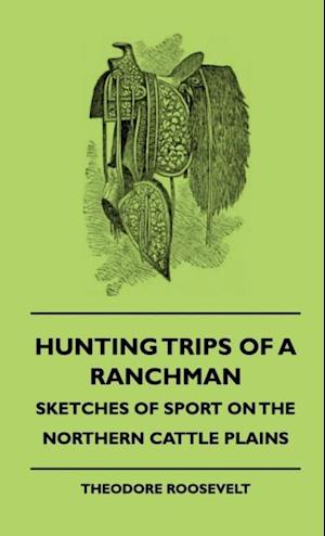 Hunting Trips of a Ranchman - Sketches of Sport on the Northern Cattle Plains