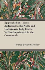 Epipsychidion: Verses Addressed to the Noble and Unfortunate Lady, Emilia V, Now Imprisoned in the Convent ofa '