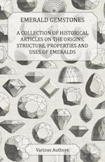 Emerald Gemstones - A Collection of Historical Articles on the Origins, Structure, Properties and Uses of Emeralds