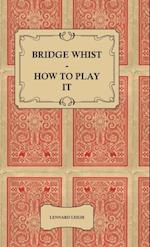 Bridge Whist - How to Play it - with Full Direction, Numerous Examples, Analyses, Illustrative Deals, and a Complete Code of Laws, with Notes Indicating the Differing Practices at the Most Prominent Clubs