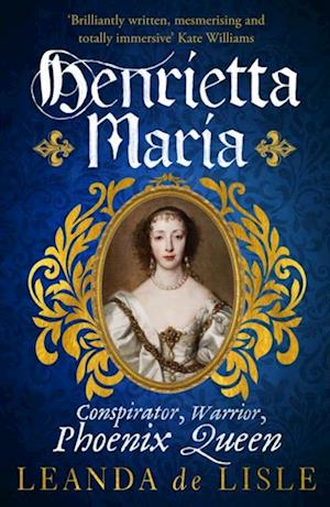 Henrietta Maria : Conspirator, Warrior, Phoenix Queen