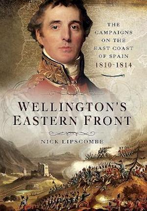 Wellington's Eastern Front: The Campaign on the East Coast of Spain 1810-1814