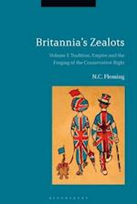 Britannia's Zealots, Volume I: Tradition, Empire and the Forging of the Conservative Right 