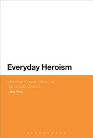 Everyday Heroism: Victorian Constructions of the Heroic Civilian