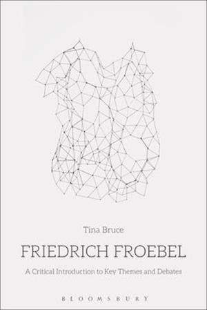 Friedrich Froebel: A Critical Introduction to Key Themes and Debates