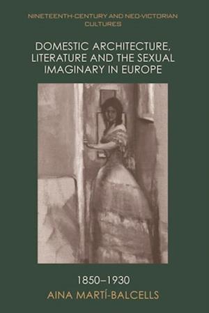 Domestic Architecture, Literature and the Sexual Imaginary in Europe, 1850-1930