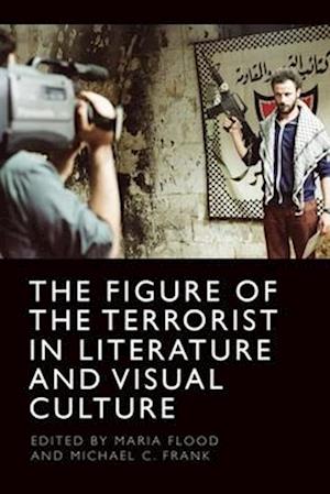 The Figure of the Terrorist in Literature and Visual Culture