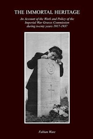 THE IMMORTAL HERITAGE: An Account Of The Work And Policy Of The Imperial War Graves Commission During Twenty Years 1917-1937