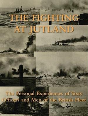 THE FIGHTING AT JUTLAND: The Personal Experiences of Sixty Officers and Men of the British Fleet