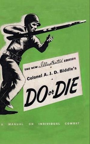 COLONEL A. J. D. BIDDLE'S DO OR DIE: A Manual on Individual Combat - Illustrated Edition 1944