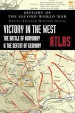 VICTORY IN THE WEST ATLAS: THE BATTLE OF NORMANDY & THE DEFEAT OF GERMANY 