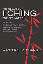 The Clear-Cut I Ching for Beginners: Volume One - The Easiest Way to Get Clear and Accurate Answers using the Chinese Divination Oracle 
