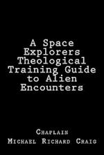 A Space Explorers Theological Training Guide to Alien Encounters