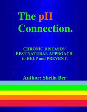 The PH Connection - Chronic Diseases' Best Natural Approach to Help and Prevent. by Sheila Ber - Naturopathic Consultant.