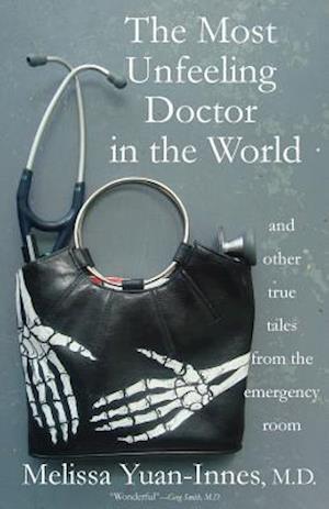 The Most Unfeeling Doctor in the World and Other True Tales from the Emergency Room