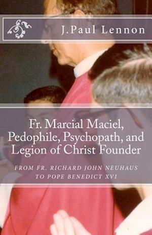 Fr. Marcial Maciel, Pedophile, Psychopath, and Legion of Christ Founder, From R.J. Neuhaus to Benedict XVI, 2nd Ed.: Richard J. Neuhaus Duped by the L