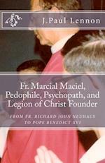 Fr. Marcial Maciel, Pedophile, Psychopath, and Legion of Christ Founder, From R.J. Neuhaus to Benedict XVI, 2nd Ed.: Richard J. Neuhaus Duped by the L