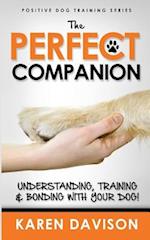 The Perfect Companion - Understanding, Training and Bonding with Your Dog!: 2017 Extended Edition 