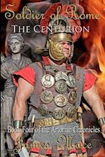 Soldier of Rome: The Centurion: Book Four of the Artorian Chronicles 
