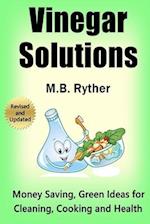 Vinegar Solutions: Money Saving, Green Ideas for Cleaning, Cooking and Health 