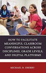 How to Facilitate Meaningful Classroom Conversations Across Disciplines, Grade Levels, and Digital Platforms