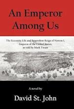 An Emperor Among Us: The Eccentric Life and Benevolent Reign of Norton I, Emperor of the United States, as Told by Mark Twain 