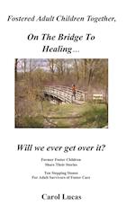 Fostered Adult Children Together On The Bridge To Healing...Will we ever get over it?