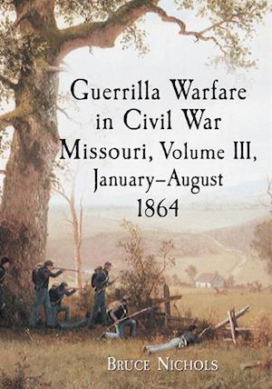 Guerrilla Warfare in Civil War Missouri, Volume III, January-August 1864