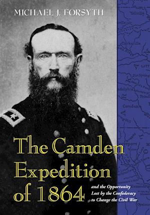 Camden Expedition of 1864 and the Opportunity Lost by the Confederacy to Change the Civil War