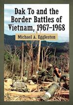 Dak To and the Border Battles of Vietnam, 1967-1968