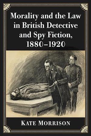 Morality and the Law in British Detective and Spy Fiction, 1880-1920