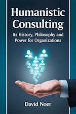 Humanistic Consulting: Its History, Philosophy and Power for Organizations 