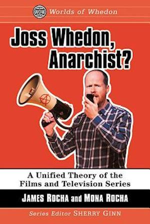 Joss Whedon, Anarchist?: A Unified Theory of the Films and Television Series