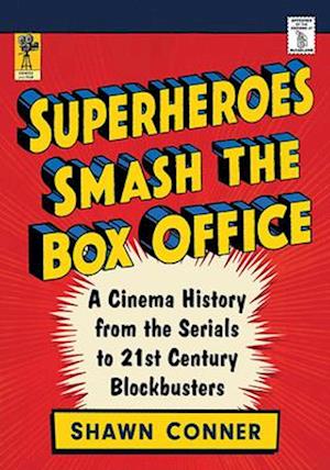 Superheroes Smash the Box Office: A Cinema History from the Serials to 21st Century Blockbusters