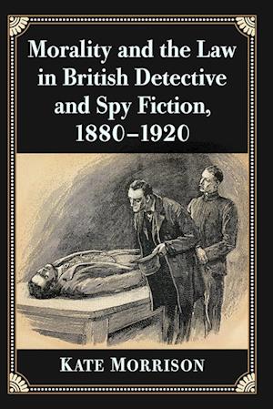 Morality and the Law in British Detective and Spy Fiction, 1880-1920