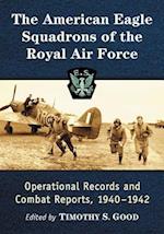 The American Eagle Squadrons of the Royal Air Force: Operational Records and Combat Reports, 1940-1942 