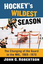 Hockey's Wildest Season: The Changing of the Guard in the Nhl, 1969-1970 