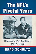 Nfl's Pivotal Years: Remaking Pro Football, 1957-1962 