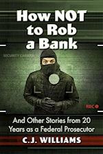 How Not to Rob a Bank: And Other Stories from 20 Years as a Federal Prosecutor 