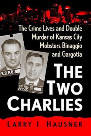 Two Charlies: The Crime Lives and Double Murder of Kansas City Mobsters Binaggio and Gargotta