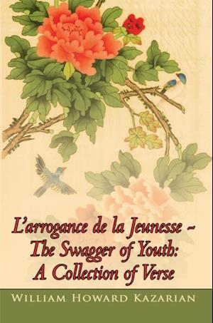 L'Arrogance De La Jeunesse - the Swagger of Youth: a Collection of Verse