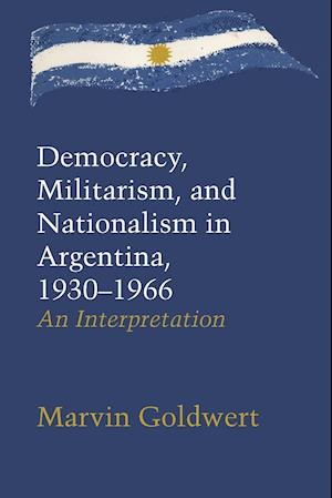 Democracy, Militarism, and Nationalism in Argentina, 1930-1966