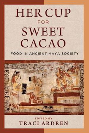 Her Cup for Sweet Cacao – Food in Ancient Maya Society