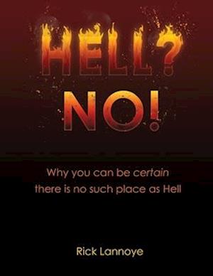 Hell? No!: Why You Can Be Certain There Is No Such Place As Hell