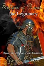 Soldier of Rome: The Legionary: Book One of the Artorian Chronicles 