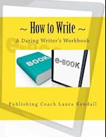 How to Write - A Daring Writer's Workbook