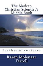 The Madcap Christian Scientist's Middle Book: Further Adventures in Christian Science 