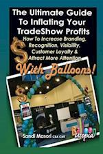 The Ultimate Guide to Inflating Your Tradeshow Profits; How to Increase Branding, Recognition, Visibility, Customer Loyalty & Attract More Attention w