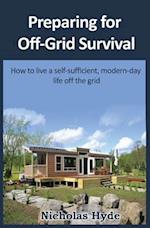 Preparing for Off-Grid Survival: How to live a self-sufficient, modern-day life 